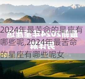 2024年最苦命的星座有哪些呢,2024年最苦命的星座有哪些呢女