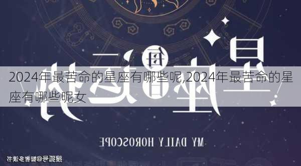 2024年最苦命的星座有哪些呢,2024年最苦命的星座有哪些呢女