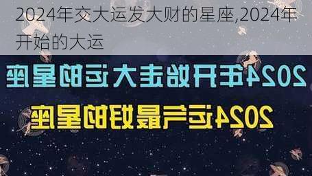 2024年交大运发大财的星座,2024年开始的大运