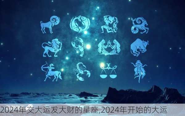 2024年交大运发大财的星座,2024年开始的大运