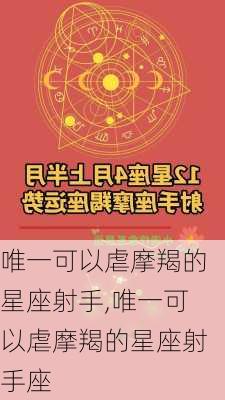 唯一可以虐摩羯的星座射手,唯一可以虐摩羯的星座射手座