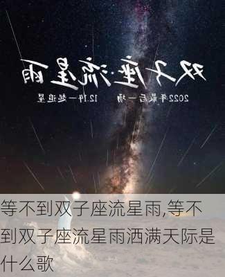 等不到双子座流星雨,等不到双子座流星雨洒满天际是什么歌