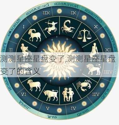 测测星座星盘变了,测测星座星盘变了的含义