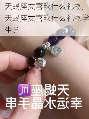 天蝎座女喜欢什么礼物,天蝎座女喜欢什么礼物学生党