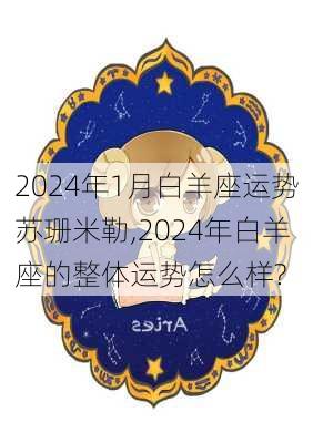 2024年1月白羊座运势苏珊米勒,2024年白羊座的整体运势怎么样?