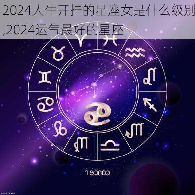 2024人生开挂的星座女是什么级别,2024运气最好的星座