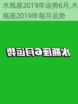 水瓶座2019年运势6月,水瓶座2019年每月运势