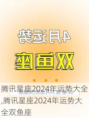 腾讯星座2024年运势大全,腾讯星座2024年运势大全双鱼座