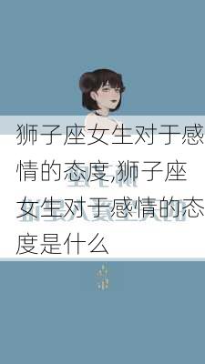 狮子座女生对于感情的态度,狮子座女生对于感情的态度是什么