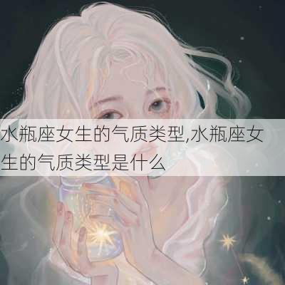 水瓶座女生的气质类型,水瓶座女生的气质类型是什么