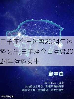 白羊座今日运势2024年运势女生,白羊座今日运势2024年运势女生