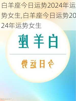 白羊座今日运势2024年运势女生,白羊座今日运势2024年运势女生