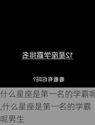 什么星座是第一名的学霸呢,什么星座是第一名的学霸呢男生