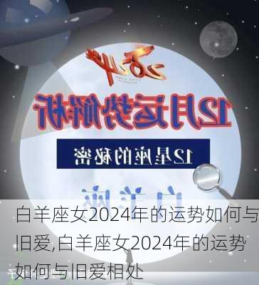 白羊座女2024年的运势如何与旧爱,白羊座女2024年的运势如何与旧爱相处