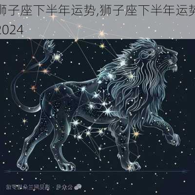 狮子座下半年运势,狮子座下半年运势2024