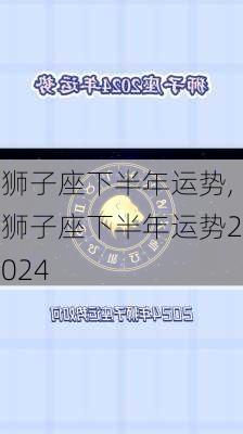 狮子座下半年运势,狮子座下半年运势2024