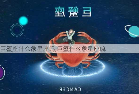 巨蟹座什么象星座吗,巨蟹什么象星座嘛