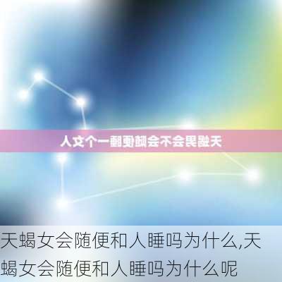 天蝎女会随便和人睡吗为什么,天蝎女会随便和人睡吗为什么呢