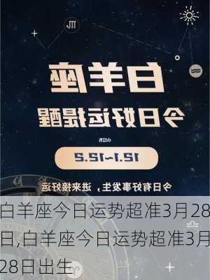 白羊座今日运势超准3月28日,白羊座今日运势超准3月28日出生