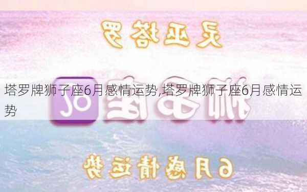 塔罗牌狮子座6月感情运势,塔罗牌狮子座6月感情运势