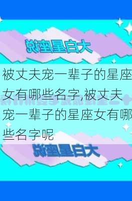 被丈夫宠一辈子的星座女有哪些名字,被丈夫宠一辈子的星座女有哪些名字呢