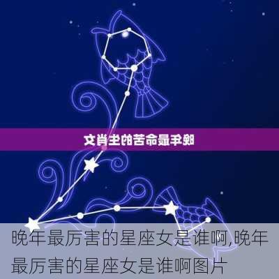 晚年最厉害的星座女是谁啊,晚年最厉害的星座女是谁啊图片