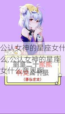 公认女神的星座女什么,公认女神的星座女什么意思啊