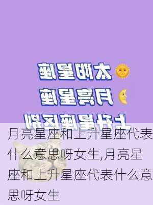 月亮星座和上升星座代表什么意思呀女生,月亮星座和上升星座代表什么意思呀女生