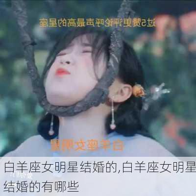 白羊座女明星结婚的,白羊座女明星结婚的有哪些