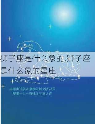 狮子座是什么象的,狮子座是什么象的星座