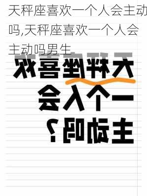 天秤座喜欢一个人会主动吗,天秤座喜欢一个人会主动吗男生