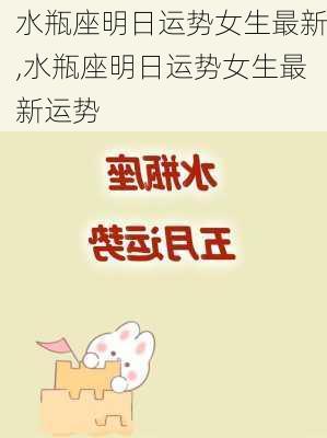 水瓶座明日运势女生最新,水瓶座明日运势女生最新运势