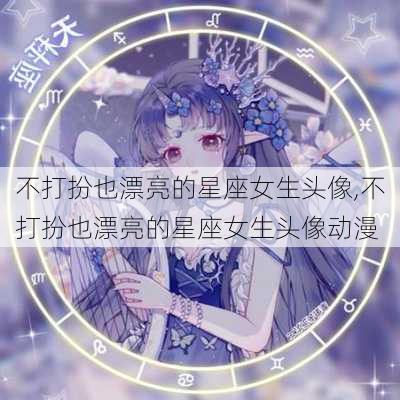 不打扮也漂亮的星座女生头像,不打扮也漂亮的星座女生头像动漫