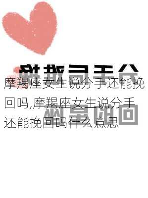 摩羯座女生说分手还能挽回吗,摩羯座女生说分手还能挽回吗什么意思