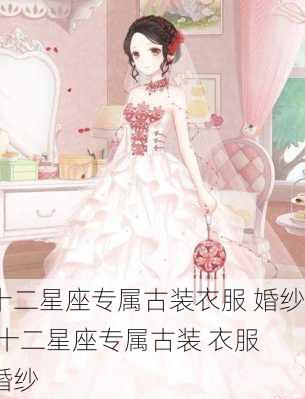 十二星座专属古装衣服 婚纱,十二星座专属古装 衣服 婚纱