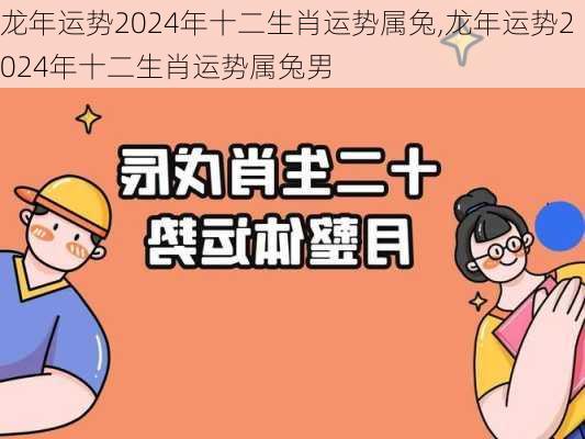 龙年运势2024年十二生肖运势属兔,龙年运势2024年十二生肖运势属兔男