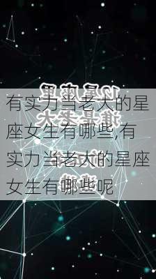 有实力当老大的星座女生有哪些,有实力当老大的星座女生有哪些呢