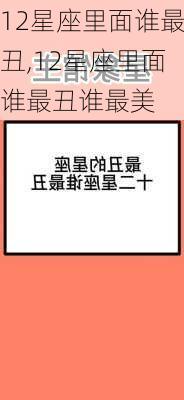 12星座里面谁最丑,12星座里面谁最丑谁最美