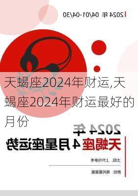 天蝎座2024年财运,天蝎座2024年财运最好的月份