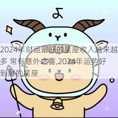 2024年财运最旺的星座收入越来越多 常有意外之喜,2024年运势好到爆的星座