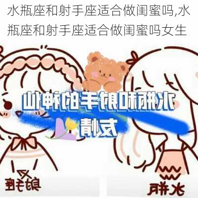 水瓶座和射手座适合做闺蜜吗,水瓶座和射手座适合做闺蜜吗女生