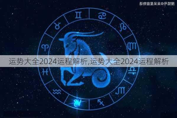 运势大全2024运程解析,运势大全2024运程解析