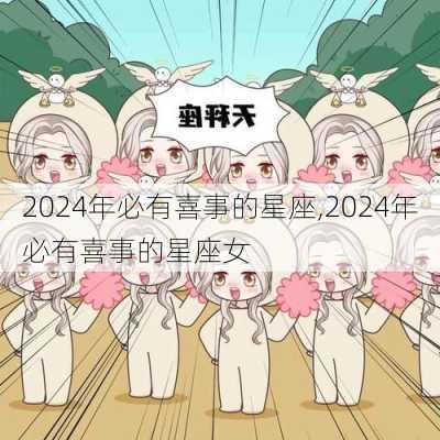 2024年必有喜事的星座,2024年必有喜事的星座女