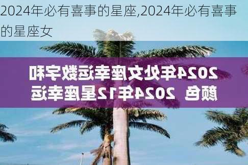 2024年必有喜事的星座,2024年必有喜事的星座女