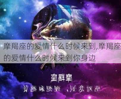 摩羯座的爱情什么时候来到,摩羯座的爱情什么时候来到你身边