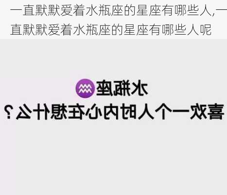 一直默默爱着水瓶座的星座有哪些人,一直默默爱着水瓶座的星座有哪些人呢