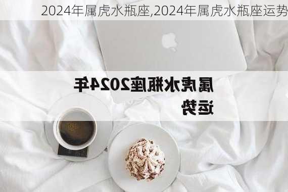 2024年属虎水瓶座,2024年属虎水瓶座运势