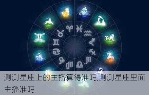 测测星座上的主播算得准吗,测测星座里面主播准吗