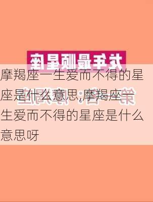 摩羯座一生爱而不得的星座是什么意思,摩羯座一生爱而不得的星座是什么意思呀