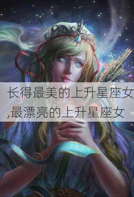 长得最美的上升星座女,最漂亮的上升星座女